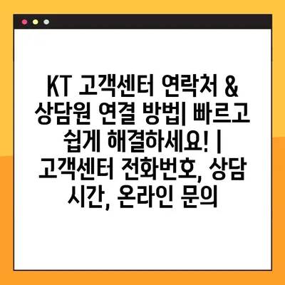 KT 고객센터 연락처 & 상담원 연결 방법| 빠르고 쉽게 해결하세요! | 고객센터 전화번호, 상담 시간, 온라인 문의