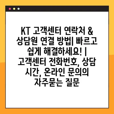 KT 고객센터 연락처 & 상담원 연결 방법| 빠르고 쉽게 해결하세요! | 고객센터 전화번호, 상담 시간, 온라인 문의