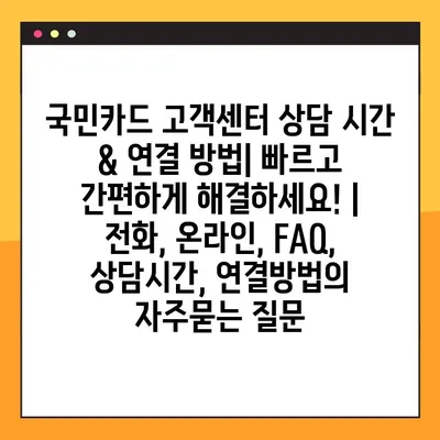 국민카드 고객센터 상담 시간 & 연결 방법| 빠르고 간편하게 해결하세요! | 전화, 온라인, FAQ, 상담시간, 연결방법