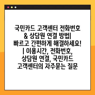 국민카드 고객센터 전화번호 & 상담원 연결 방법| 빠르고 간편하게 해결하세요! | 이용시간, 전화번호, 상담원 연결, 국민카드 고객센터