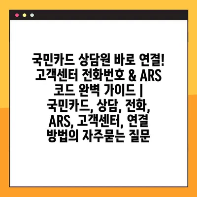 국민카드 상담원 바로 연결! 고객센터 전화번호 & ARS 코드 완벽 가이드 | 국민카드, 상담, 전화, ARS, 고객센터, 연결 방법
