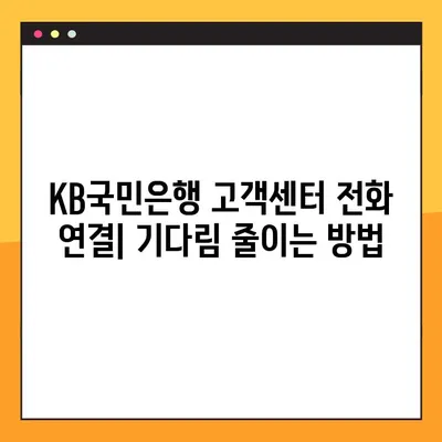 KB국민은행 고객센터 전화 연결| 상담원과 빠르게 통화하는 방법 | 고객센터 전화번호, 통화 시간, 연결 팁