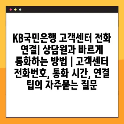 KB국민은행 고객센터 전화 연결| 상담원과 빠르게 통화하는 방법 | 고객센터 전화번호, 통화 시간, 연결 팁
