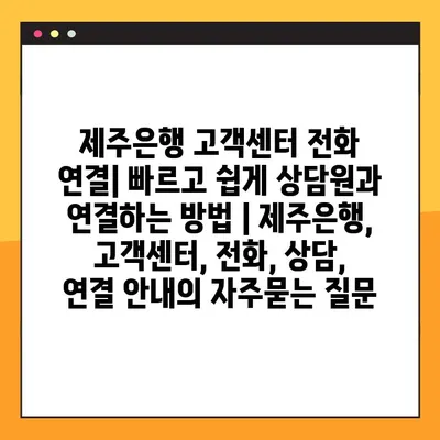 제주은행 고객센터 전화 연결| 빠르고 쉽게 상담원과 연결하는 방법 | 제주은행, 고객센터, 전화, 상담, 연결 안내