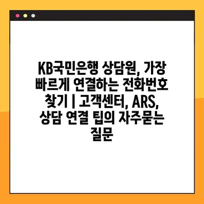 KB국민은행 상담원, 가장 빠르게 연결하는 전화번호 찾기 | 고객센터, ARS, 상담 연결 팁