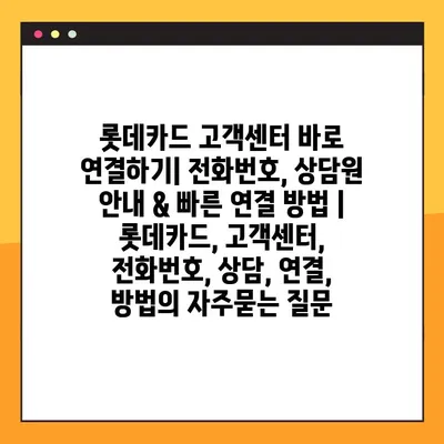 롯데카드 고객센터 바로 연결하기| 전화번호, 상담원 안내 & 빠른 연결 방법 | 롯데카드, 고객센터, 전화번호, 상담, 연결, 방법