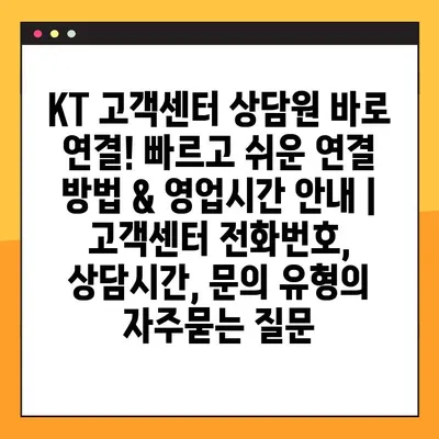KT 고객센터 상담원 바로 연결! 빠르고 쉬운 연결 방법 & 영업시간 안내 | 고객센터 전화번호, 상담시간, 문의 유형