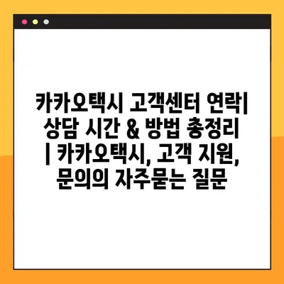 카카오택시 고객센터 연락| 상담 시간 & 방법 총정리 | 카카오택시, 고객 지원, 문의