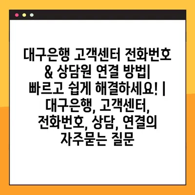 대구은행 고객센터 전화번호 & 상담원 연결 방법| 빠르고 쉽게 해결하세요! | 대구은행, 고객센터, 전화번호, 상담, 연결
