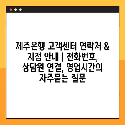 제주은행 고객센터 연락처 & 지점 안내 | 전화번호, 상담원 연결, 영업시간