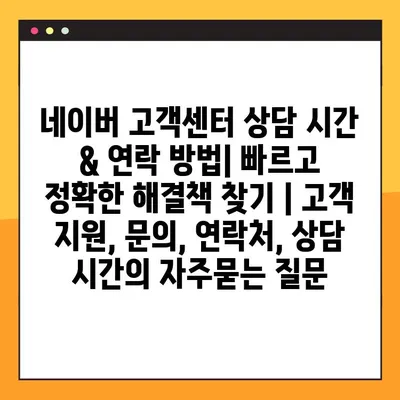 네이버 고객센터 상담 시간 & 연락 방법| 빠르고 정확한 해결책 찾기 | 고객 지원, 문의, 연락처, 상담 시간