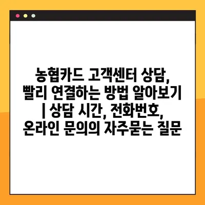 농협카드 고객센터 상담, 빨리 연결하는 방법 알아보기 | 상담 시간, 전화번호, 온라인 문의