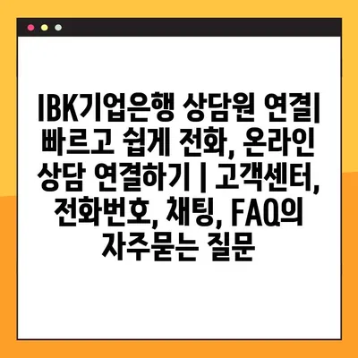 IBK기업은행 상담원 연결| 빠르고 쉽게 전화, 온라인 상담 연결하기 | 고객센터, 전화번호, 채팅, FAQ