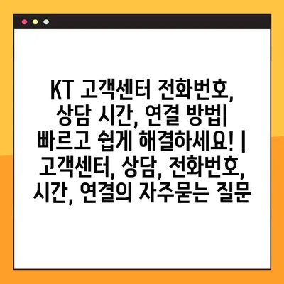 KT 고객센터 전화번호, 상담 시간, 연결 방법| 빠르고 쉽게 해결하세요! | 고객센터, 상담, 전화번호, 시간, 연결