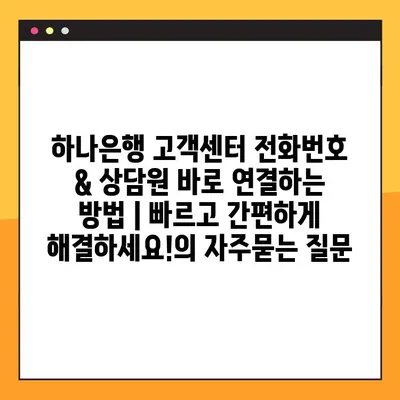 하나은행 고객센터 전화번호 & 상담원 바로 연결하는 방법 | 빠르고 간편하게 해결하세요!