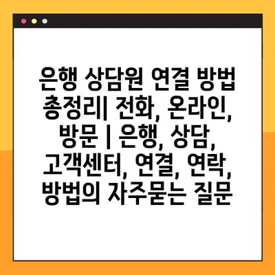은행 상담원 연결 방법 총정리| 전화, 온라인, 방문 | 은행, 상담, 고객센터, 연결, 연락, 방법