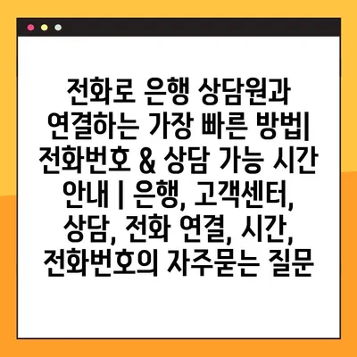 전화로 은행 상담원과 연결하는 가장 빠른 방법| 전화번호 & 상담 가능 시간 안내 | 은행, 고객센터, 상담, 전화 연결, 시간, 전화번호