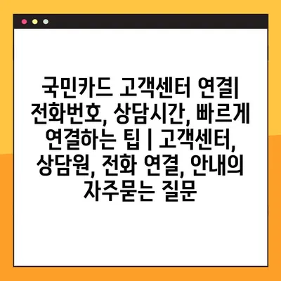 국민카드 고객센터 연결| 전화번호, 상담시간, 빠르게 연결하는 팁 | 고객센터, 상담원, 전화 연결, 안내