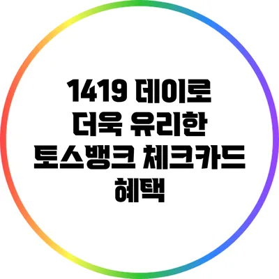 1419 데이로 더욱 유리한 토스뱅크 체크카드 혜택