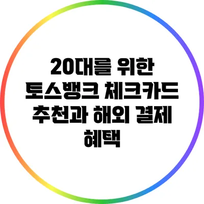 20대를 위한 토스뱅크 체크카드 추천과 해외 결제 혜택