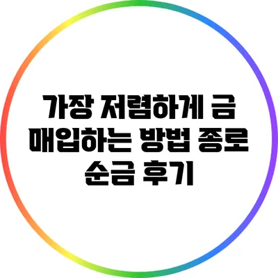 가장 저렴하게 금 매입하는 방법: 종로 순금 후기