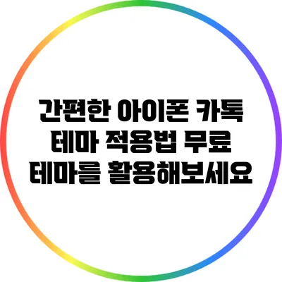 간편한 아이폰 카톡 테마 적용법: 무료 테마를 활용해보세요