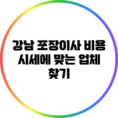강남 포장이사 비용: 시세에 맞는 업체 찾기