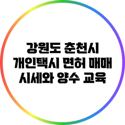 강원도 춘천시 개인택시 면허 매매 시세와 양수 교육