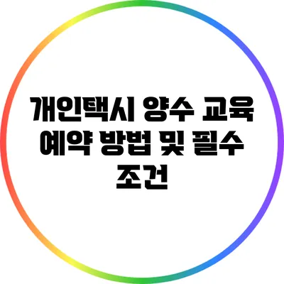 개인택시 양수 교육 예약 방법 및 필수 조건