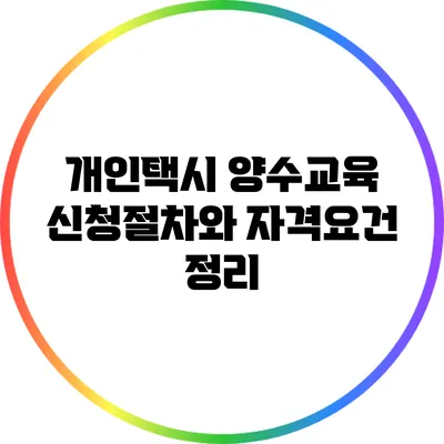 개인택시 양수교육 신청절차와 자격요건 정리