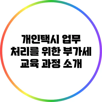 개인택시 업무 처리를 위한 부가세 교육 과정 소개