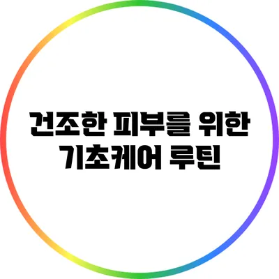건조한 피부를 위한 기초케어 루틴