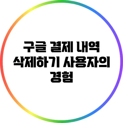 구글 결제 내역 삭제하기: 사용자의 경험