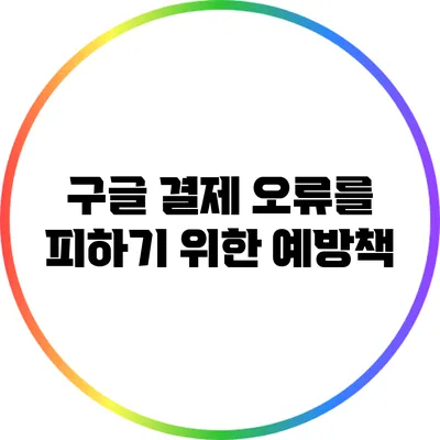 구글 결제 오류를 피하기 위한 예방책