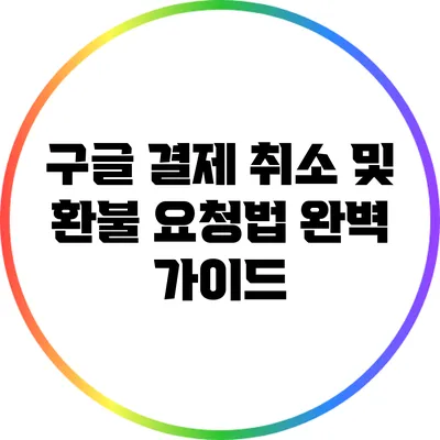 구글 결제 취소 및 환불 요청법 완벽 가이드