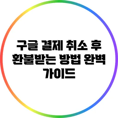 구글 결제 취소 후 환불받는 방법 완벽 가이드