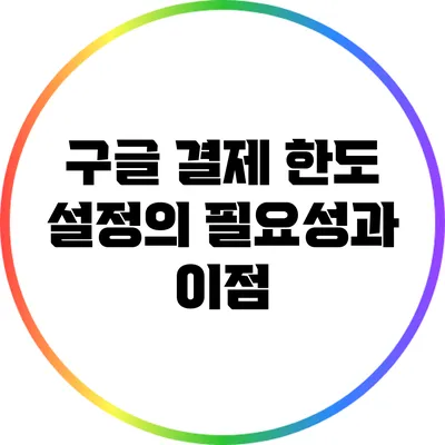 구글 결제 한도 설정의 필요성과 이점