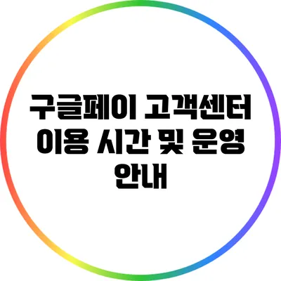 구글페이 고객센터 이용 시간 및 운영 안내