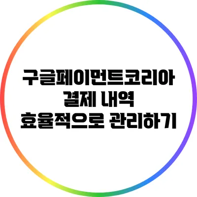 구글페이먼트코리아 결제 내역 효율적으로 관리하기
