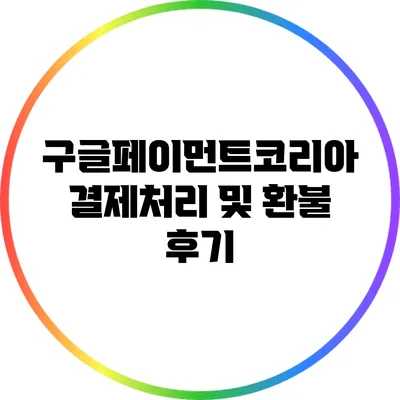 구글페이먼트코리아 결제처리 및 환불 후기