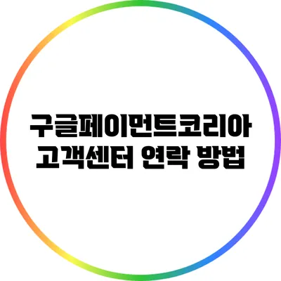 구글페이먼트코리아 고객센터 연락 방법