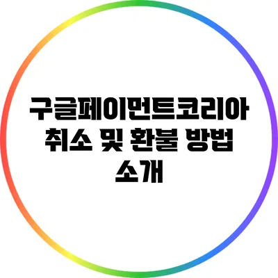 구글페이먼트코리아 취소 및 환불 방법 소개
