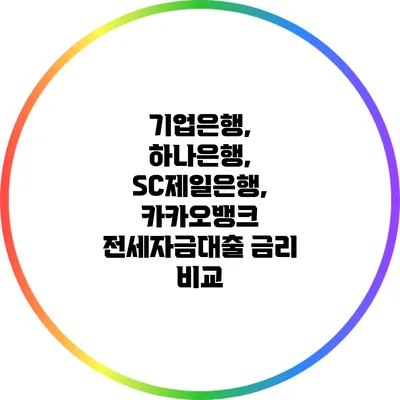기업은행, 하나은행, SC제일은행, 카카오뱅크 전세자금대출 금리 비교