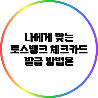 나에게 맞는 토스뱅크 체크카드 발급 방법은?