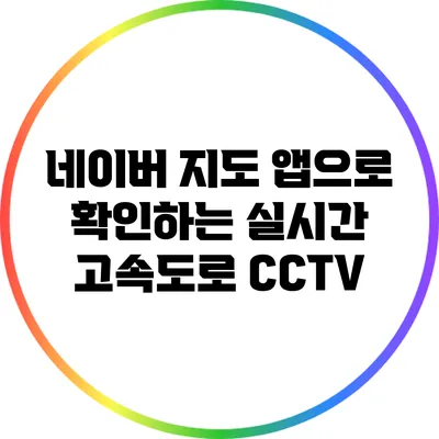 네이버 지도 앱으로 확인하는 실시간 고속도로 CCTV