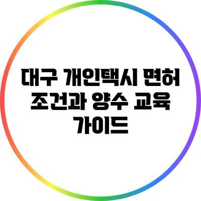 대구 개인택시 면허 조건과 양수 교육 가이드