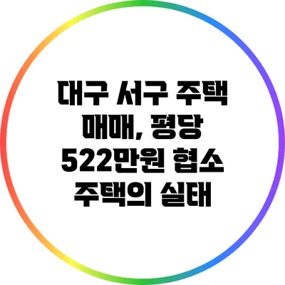 대구 서구 주택 매매, 평당 522만원 협소 주택의 실태