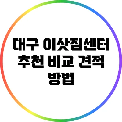 대구 이삿짐센터 추천: 비교 견적 방법