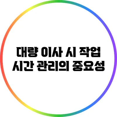 대량 이사 시 작업 시간 관리의 중요성