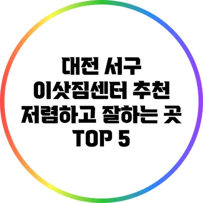 대전 서구 이삿짐센터 추천: 저렴하고 잘하는 곳 TOP 5
